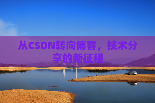 从CSDN转向博客，技术分享的新征程